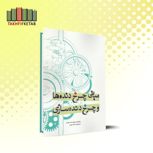 مبانی چرخ دنده ها و چرخ دنده سازی | ریچارد یوئرت | احمد حجتی | نشر یزدا